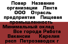 Повар › Название организации ­ Лента, ООО › Отрасль предприятия ­ Пищевая промышленность › Минимальный оклад ­ 29 987 - Все города Работа » Вакансии   . Карелия респ.,Петрозаводск г.